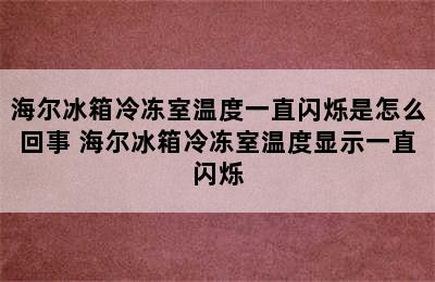 海尔冰箱冷冻室温度一直闪烁是怎么回事 海尔冰箱冷冻室温度显示一直闪烁